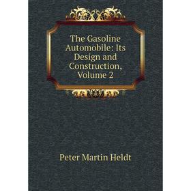 

Книга The Gasoline Automobile: Its Design and Construction, Volume 2. Peter Martin Heldt