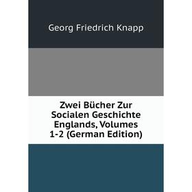 

Книга Zwei Bücher Zur Socialen Geschichte Englands, Volumes 1-2 (German Edition). Georg Friedrich Knapp