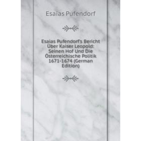 

Книга Esaias Pufendorf's Bericht Über Kaiser Leopold: Seinen Hof Und Die Österreichische Politik 1671-1674 (German Edition). Esaias Pufendorf