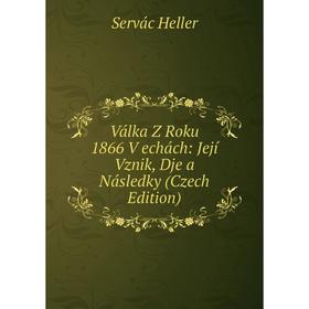 

Книга Válka Z Roku 1866 V echách: Její Vznik, Dje a Následky (Czech Edition). Servác Heller