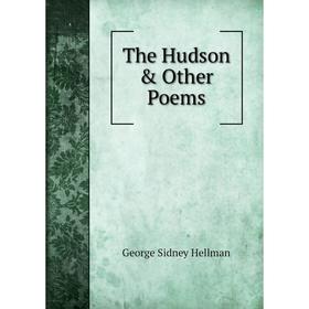 

Книга The Hudson & Other Poems. George Sidney Hellman
