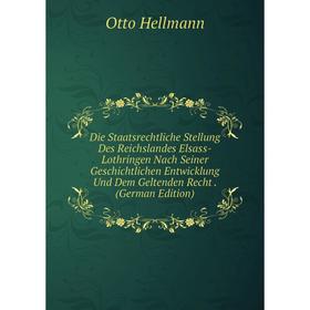 

Книга Die Staatsrechtliche Stellung Des Reichslandes Elsass-Lothringen Nach Seiner Geschichtlichen Entwicklung Und Dem Geltenden Recht. (German Editio