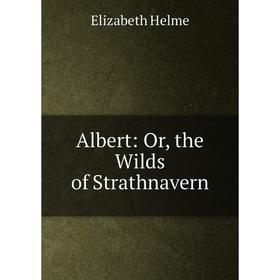 

Книга Albert: Or, the Wilds of Strathnavern. Elizabeth Helme