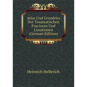 

Книга Atlas Und Grundriss Der Traumatischen Fracturen Und Luxationen (German Edition). Heinrich Helferich