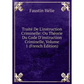 

Книга Traité De L'instruction Criminelle: Ou Théorie Du Code D'instruction Criminelle, Volume 1 (French Edition). Faustin Hélie