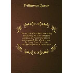 

Книга The secrets of Potsdam; a startling exposure of the inner life of the courts of the Kaiser