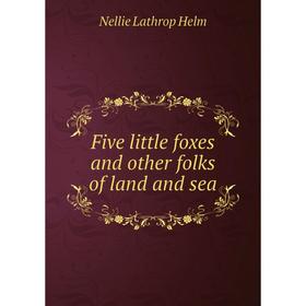 

Книга Five little foxes and other folks of land and sea. Nellie Lathrop Helm