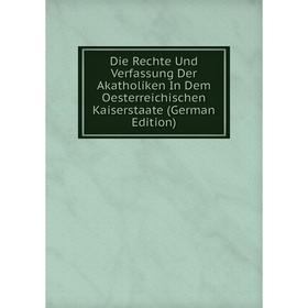 

Книга Die Rechte Und Verfassung Der Akatholiken In Dem Oesterreichischen Kaiserstaate (German Edition)
