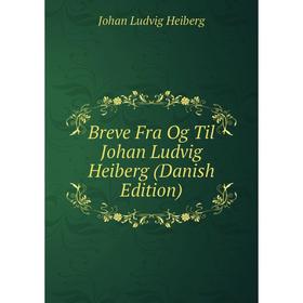 

Книга Breve Fra Og Til Johan Ludvig Heiberg (Danish Edition). Johan Ludvig Heiberg