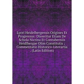 

Книга Lycei Heidelbergensis Origines Et Progressus: Disseritur Etiam De Schola Nicrina Et Contuberniis Heidlbergae Olim Constitutis; Commentatio Histo