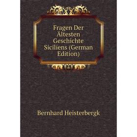 

Книга Fragen Der Ältesten Geschichte Siciliens (German Edition). Bernhard Heisterbergk