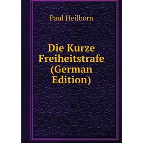 

Книга Die Kurze Freiheitstrafe (German Edition). Paul Heilborn