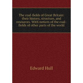 

Книга The coal-fields of Great Britain: their history, structure, and resources. With notices of the coal-fields of other parts of the world. Hull Edw