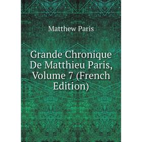 

Книга Grande Chronique De Matthieu Paris, Volume 7 (French Edition). Matthew Paris