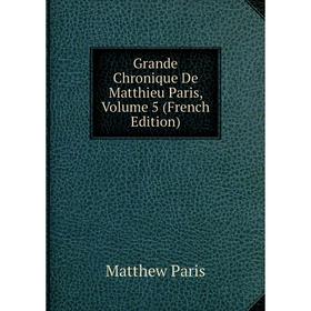 

Книга Grande Chronique De Matthieu Paris, Volume 5 (French Edition). Matthew Paris