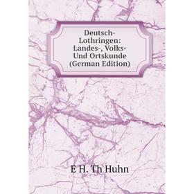 

Книга Deutsch-Lothringen: Landes-, Volks- Und Ortskunde (German Edition). E H. Th Huhn