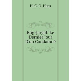 

Книга Bug-Jargal: Le Dernier Jour D'un Condamné. H. C. O. Huss