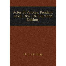 

Книга Actes Et Paroles: Pendant L'exil, 1852-1870 (French Edition). H. C. O. Huss
