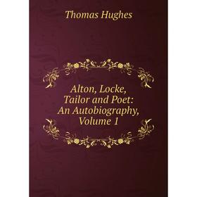 

Книга Alton, Locke, Tailor and Poet: An Autobiography, Volume 1. Thomas Hughes