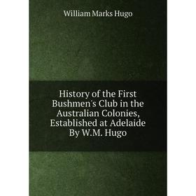 

Книга History of the First Bushmen's Club in the Australian Colonies, Established at Adelaide By W.M. Hugo. William Marks Hugo