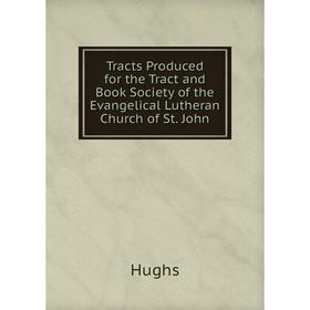

Книга Tracts Produced for the Tract and Book Society of the Evangelical Lutheran Church of St. John. Hughs