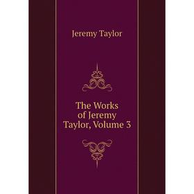 

Книга The Works of Jeremy Taylor, Volume 3. Jeremy Taylor