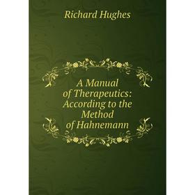 

Книга A Manual of Therapeutics: According to the Method of Hahnemann. Richard Hughes