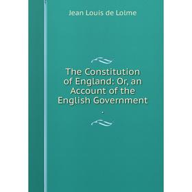 

Книга The Constitution of England: Or, an Account of the English Government.. Jean Louis de Lolme