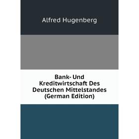 

Книга Bank- Und Kreditwirtschaft Des Deutschen Mittelstandes (German Edition). Alfred Hugenberg