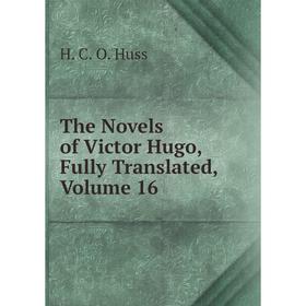 

Книга The Novels of Victor Hugo, Fully Translated, Volume 16. H. C. O. Huss