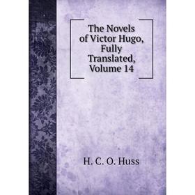 

Книга The Novels of Victor Hugo, Fully Translated, Volume 14. H. C. O. Huss