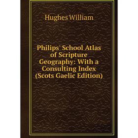 

Книга Philips' School Atlas of Scripture Geography: With a Consulting Index (Scots Gaelic Edition). Hughes William