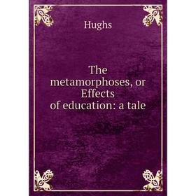 

Книга The metamorphoses, or Effects of education: a tale. Hughs