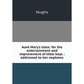 

Книга Aunt Mary's tales: for the entertainment and improvement of little boys: addressed to her nephews. Hughs