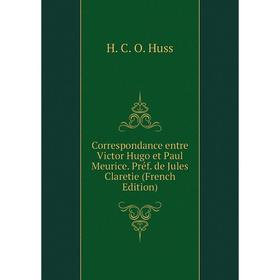 

Книга Correspondance entre Victor Hugo et Paul Meurice. Préf. de Jules Claretie (French Edition). H. C. O. Huss