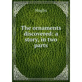 

Книга The ornaments discovered: a story, in two parts. Hughs