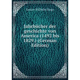 

Книга Jahrbücher der geschichte von America (1492 bis 1829.) (German Edition). Gustav Wilhelm Hugo