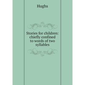 

Книга Stories for children: chiefly confined to words of two syllables. Hughs