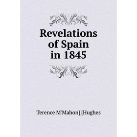 

Книга Revelations of Spain in 1845. Terence M'Mahon] [Hughes