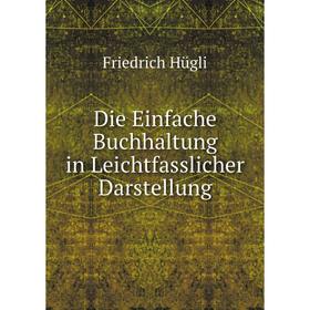 

Книга Die Einfache Buchhaltung in Leichtfasslicher Darstellung. Friedrich Hügli