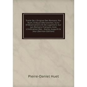 

Книга Traité De L'Origine Des Romans: Par Huet, Évêque D'Avranches; Suivi D'Observations Et De Jugemens Sur Les Romans Français; Avec L'Indication Des