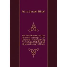 

Книга Die Findelhäuser Und Das Findelwesen Europa's: Ihre Geschichte, Gesetzgebung, Verwaltung, Statistik Und Reform (German Edition). Franz Seraph Hü