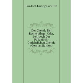 

Книга Der Chemie Der Rechtspflege: Oder, Lehrbuch Der Polizeilich-Gerichtlichen Chemie (German Edition). Friedrich Ludwig Hünefeld