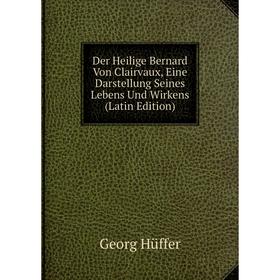 

Книга Der Heilige Bernard Von Clairvaux, Eine Darstellung Seines Lebens Und Wirkens (Latin Edition). Georg Hüffer