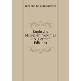 

Книга Englische Miscellen, Volumes 5-8 (German Edition). Johann Christian Hüttner