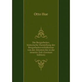 

Книга Die Bergarbeiter, historische Darstellung der Bergarbeiterverhältnisse von der Ältesten bis in die neueste Zeit (German Edition). Otto Hue