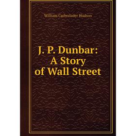 

Книга J. P. Dunbar: A Story of Wall Street. William Cadwalader Hudson