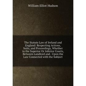 

Книга The Statute Law of Ireland and England: Respecting Actions, Suits, and Proceedings, Whether in the Superior Or Inferior Courts, Between Landlord