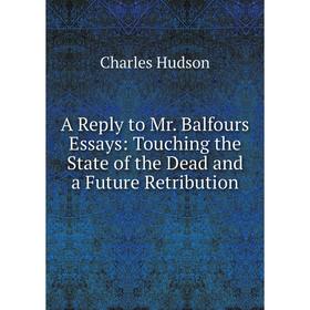 

Книга A Reply to Mr. Balfours Essays: Touching the State of the Dead and a Future Retribution. Charles Hudson