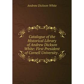 

Книга Catalogue of the Historical Library of Andrew Dickson White: First President of Cornell University.. Andrew Dickson White